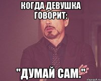 когда девушка говорит: "думай сам."