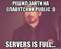 решил зайти на славутский public :d servers is full...