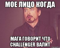 мое лицо когда мага говорит что challenger валит