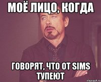 моё лицо, когда говорят, что от sims тупеют