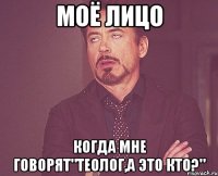 моё лицо когда мне говорят"теолог,а это кто?"