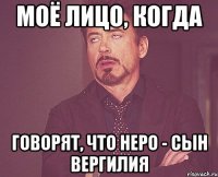 моё лицо, когда говорят, что неро - сын вергилия