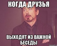 когда друзья выходят из важной беседы