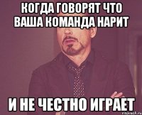 когда говорят что ваша команда нарит и не честно играет