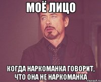моё лицо когда наркоманка говорит, что она не наркоманка