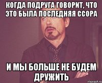 когда подруга говорит, что это была последняя ссора и мы больше не будем дружить