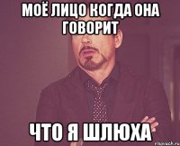 моё лицо когда она говорит что я шлюха