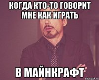 когда кто-то говорит мне как играть в майнкрафт