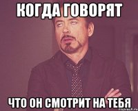 когда говорят что он смотрит на тебя