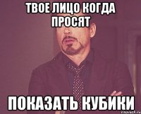 твое лицо когда просят показать кубики
