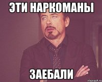 эти наркоманы заебали