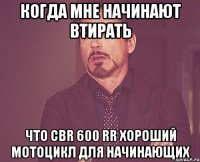 когда мне начинают втирать что cbr 600 rr хороший мотоцикл для начинающих