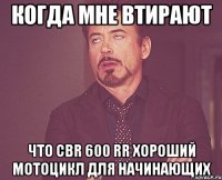когда мне втирают что cbr 600 rr хороший мотоцикл для начинающих