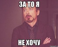 за то я не хочу
