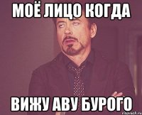 моё лицо когда вижу аву бурого
