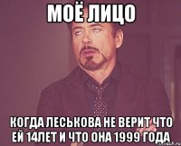 моё лицо когда леськова не верит что ей 14лет и что она 1999 года