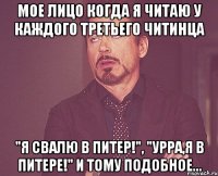 мое лицо когда я читаю у каждого третьего читинца "я свалю в питер!", "урра,я в питере!" и тому подобное...