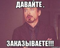 давайте , заказываете!!!