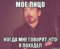 мое лицо когда мне говорят, что я похудел