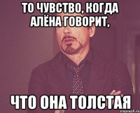 то чувство, когда алёна говорит, что она толстая