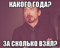 какого года? за сколько взял?