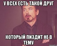 у всех есть такой друг который пиздит не в тему