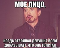 мое лицо, когда стройная девушка всем доказывает, что она толстая