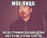 мое лицо, когда стройная девушка вечно ноет о том, что она толстая