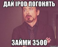 дай ipod погонять займи 3500