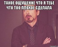 такое ощущение что я тебе что тоо плохое сделала 