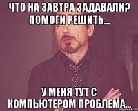 что на завтра задавали? помоги решить... у меня тут с компьютером проблема...