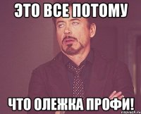 это все потому что олежка профи!