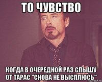 то чувство когда в очередной раз слышу от тарас "снова не высплюсь"