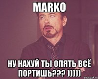 marko ну нахуй ты опять всё портишь??? )))))