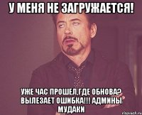 у меня не загружается! уже час прошел,где обнова? вылезает ошибка!!! админы мудаки