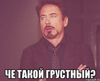  че такой грустный?