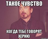 такое чувство когда тебе говорят херню