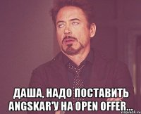  даша, надо поставить angskar'у на open offer...