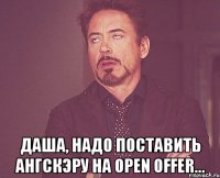  даша, надо поставить ангскэру на open offer...