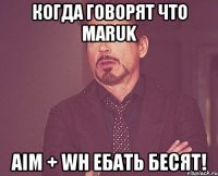 когда говорят что maruk aim + wh ебать бесят!