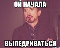 ой начала выпедриваться