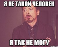 я не такой человек я так не могу