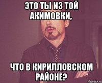 это ты из той акимовки, что в кирилловском районе?