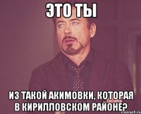 это ты из такой акимовки, которая в кирилловском районе?