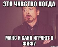 это чувство когда макс и саня играют в фифу