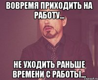 вовремя приходить на работу... не уходить раньше времени с работы...