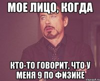 мое лицо, когда кто-то говорит, что у меня 9 по физике