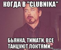 когда в "clubnika" бьянка, тимати, все танцуют локтями...