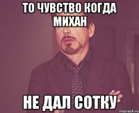 то чувство когда михан не дал сотку