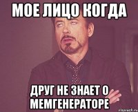 мое лицо когда друг не знает о мемгенераторе